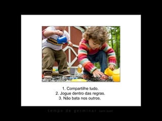 1. Compartilhe tudo. 2. Jogue dentro das regras. 3. Não bata nos outros.  