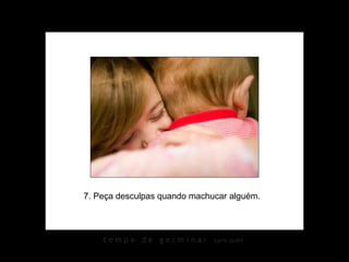 7. Peça desculpas quando machucar alguém.  