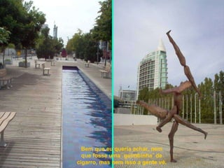 Bem que eu queria achar, nem que fosse uma ´guimbinha´ de cigarro, mas nem isso a gente vê. 