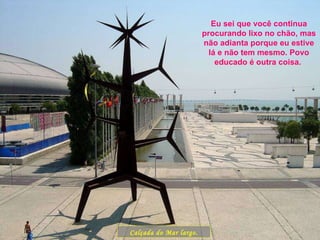 Calçada do Mar largo. Eu sei que você continua procurando lixo no chão, mas não adianta porque eu estive lá e não tem mesmo. Povo educado é outra coisa.  