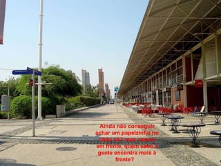 Ainda não conseguir achar um papelzinho no chão né? mas vamos em frente, quem sabe a gente encontra mais à frente?  