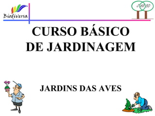 CURSO BÁSICO
DE JARDINAGEM


 JARDINS DAS AVES
 