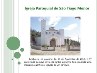 Celebra-se no próximo dia 15 de Novembro de 2010, o 1º
aniversário da nova igreja do Jardim da Serra. Será realizada uma
missa pelas 20 horas, seguida de um convívio.
 