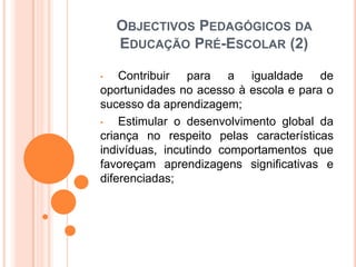 OBJECTIVOS PEDAGÓGICOS DA
    EDUCAÇÃO PRÉ-ESCOLAR (2)

•   Contribuir para a igualdade de
oportunidades no acesso à escol...