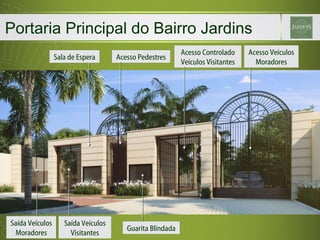 Portaria Principal do Bairro Jardins Acesso Pedestres Acesso Controlado Veículos Visitantes Acesso Veículos Moradores Saída Veículos Visitantes Saída Veículos Moradores Sala de Espera Guarita Blindada 