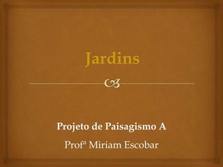 Projeto de Paisagismo A
 Profª Miriam Escobar
 