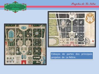 Projetos de Le Nôtre
Jardim Clássico
 Francês




                  Esboços de partes dos principais
                  projetos de Le Nôtre.
 