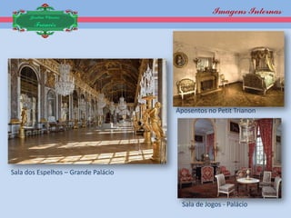 Imagens Internas
      Jardim Clássico
       Francês




                                     Aposentos no Petit Trianon




Sala dos Espelhos – Grande Palácio



                                       Sala de Jogos - Palácio
 