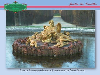 Jardin des Versailles
Jardim Clássico
 Francês




             Fonte de Saturno (ou do Inverno), na Alameda de Baco e Saturno
 