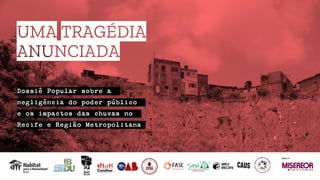UMA TRAGÉDIA
ANUNCIADA
Dossiê Popular sobre a
negligência do poder público
e os impactos das chuvas no
Recife e Região Metropolitana
apoio
 