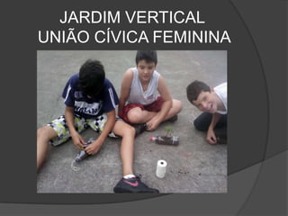 JARDIM VERTICAL
UNIÃO CÍVICA FEMININA
 