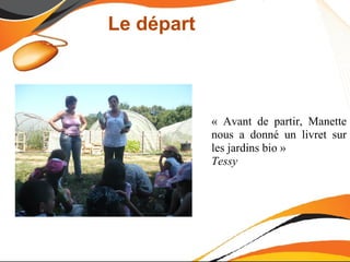 Le départ



            « Avant de partir, Manette
            nous a donné un livret sur
            les jardins bio »
            Tessy
 