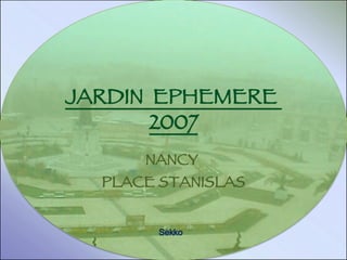 JARDIN  EPHEMERE  2007 NANCY  PLACE STANISLAS Sekko 