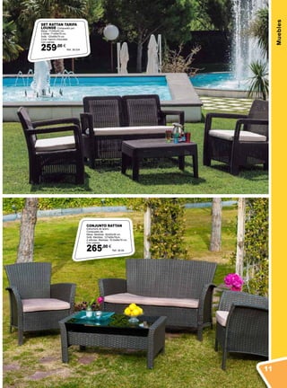 Muebles
CONJUNTO RATTAN
Estructura de acero.
Compuesto de:
Mesa. Medidas: 92x50x39 cm.
Sofá. Medidas: 127x68x78cm.
2 sillones. Medidas: 70,5x68x78 cm.
Con cojines.
265,00 €
Ref. 38.69
SET RATTAN TARIFA
LOUNGE Compuesto por:
Mesa: 77x55x40 cm.
2 Sillas: 71x69x79 cm.
Sofá: 120x69x79 cm.
Color marrón chocolate.
Con cojines.
259,00 €
Ref. 38.534
11
 