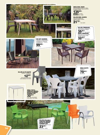 Sillón ALTO DANTE
Medidas: 57x57x89 cm.
De resina.
12,99 €
Color blanco. Ref. 38.541
Color antracita. Ref. 38.542
MESA 70X70 -
CARCASA RESINA,
PATAS ALUMINIO
GARDEN LIFE
32,50 €
Color negro. Ref. 38.937
Color blanco. Ref. 38.938
SILLÓN APILABLE-
CARCASA RESINA,
PATAS ALUMINIO
GARDEN LIFE
Color verde, naranja o blanco
23,95 €
Ref. 38.934 - 38.936
SILLÓN MOD. GANDÍA
Sillón resina apilable con
respaldo y asiento imitación
rattan. Antracita
21,75 €
Ref. 38.879
MESA MOD. PARÍS
Mesa rectangular 90x150 cm. Tablero
de resina inyectada. Patas de aluminio
regulables en altura.
135,00 €
NEGRA Ref. 38.881
BLANCA Ref. 38.880
SILLÓN TRENZADO
Sillón trenzado , apoyabrazos y
patas de aluminio. Wengue .
35,95 €
Ref. 38.940
MESA TRENZADA
Mesa 70x70 cm con trenzado.
Carcasa de resina y patas
aluminio. Wengue.
32,95 €
Ref. 38.941
MESA DANTE
160x90 cm.
De resina.
79,95 €
Ref. 38.540
RIO SET MARRÓN
Fabricado en material plástico,
compuesto de 2 sillones de
77,5x76x54 cm y 1 mesa de
38x38x36,5 cm.
99,90 €
Ref. 38.543
14
 