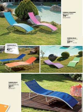 TUMBONA RELAX
Fabricada en aluminio y
textileno. Medidas: 50 x 180 x
25 cm. Colores morado y verde.
37,95 €
Morado. Ref. 38.210
Verde. Ref. 38.211
TUMBONA RELAX
Plegable. Fabricada en aluminio
y textileno.
Medidas: 185 x 50 cm.
37,95 €
Ref. 38.220
TUMBONA 4 POSICIONES
Fabricada en aluminio y textileno.
Medidas: 133 x 49,5 x 86/30 cm.
74,50 €
Color azul. Ref. 38.212
Color rosa. Ref. 38.213
TUMBONA RELAX
Plegable. Fabricada en aluminio
y textileno.
Medidas: 188 x 58 x 26cm.
42,50 €
Morado. Ref. 38.221
Azul. Ref. 38.222
18
 