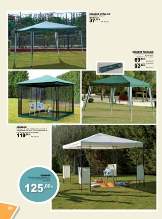 125,00€
CENADOR METÁLICO
Lona poliéster 180 gr./m2
Medidas 3x3 m.
37,75 €
Ref. 38.176
CENADOR
Estructura de acero. Medidas: 2,7 x 2,7 x 2,5 m.
Lona poliéster 160 gr/m2. Con 4 mosquiteras de
PVC de 140 gr/m2 en los laterales
119,00 €
Ref. 38.179
CENADOR PLEGABLE
Fácil transporte. Toldo poliéster
de 160 gr/m2
.
Medidas 3 x 3 m. en acero
69,50 €
Ref. 38.175
Medidas 3 x 4 m. en aluminio
92,50 €
Ref. 38.177
CENADOR
Estructura de acero. Medidas: 3 x 3
x 2,7m. Lona poliéster 140 g/m2.
Ref. 38.181
26
 