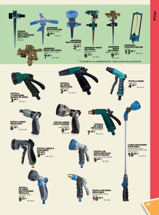 Riego
ASPERSOR
MULTIFUNCIÓN
Con pincho.
3,95 €
Ref. 38.1
PISTOLA RIEGO
Gatillo frontal.
4,50 €
Ref. 38.114
PISTOLA RIEGO
9 MULTICHORRO
9 funciones.
Caudal regulable.
6,90 €
Ref. 38.1158
ASPERSOR
PLÁSTICO DELUXE
Oscilante
13,95 €
Ref. 38.73
PISTOLA RIEGO 8
FUNCIONES
DELUXE
8,95 €
Ref. 38.110
PISTOLA
9 FUNCIONES
MANGO DE GOMA
3,90 €
Ref. 38.111
PISTOLA
DE RIEGO
REGULABLE
Boquilla metálica.
7,50 €
Ref. 38.113
PISTOLA DE RIEGO
REGULABLE
Boquilla metálica, caudal
regulable
10,50 €
Ref. 38.26
PISTOLA DE
RIEGO METÁLICA
MULTIFUNCIÓN
9 funciones, caudal regulable.
9,50 €
Ref. 38.27
PISTOLA
DE RIEGO
MULTICHORRO
METÁLICA
7 funciones, caudal
regulable.
9,95 €
Ref. 38.28
PISTOLA
DE RIEGO
REGULABLE
Gatillo trasero.
3,95 €
Ref. 38.112
ASPERSOR
MULTIFUNCIÓN
Con pincho. 3 brazos.
4,60 €
Ref. 38.2
ASPERSOR
RIEGO SECTORIAL
Metálico. De 1/2”. Presión
1-4 atm.
7,50 €
Ref. 38.75
ASPERSOR RIEGO
SECTORIAL
Cabeza de plástico.
Con pincho.
6,70 €
Ref. 38.76
ASPERSOR
RIEGO
SECTORIAL
Metálico. Con pincho.
9,75 €
Ref. 38.74
PINCHO
METÁLICO
PARA ASPERSOR
SECTORIAL *
De 1/2”.
Ref. 38.77
* Consulte en su establecimiento, oferta sobre estos productos.
LANZA ROCIADORA
AJUSTABLE
Vara de aluminio. Agarre
ergonómico.8 funciones, lanza
70 cm, aluminio
10,50 €
Ref. 38.25
PISTOLA RIEGO
REGULABLE
3 funciones.
6,25 €
Ref. 38.1159
47
 