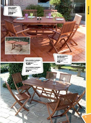 Muebles
SILLÓN PLEGABLE
CON BRAZOS
Sillón madera tropical plegable
con brazos, para exterior.
Medidas 59 x 60 x 88 cm.
42,50 €
Ref. 38.205
MESA MADERA
EXTENSIBLE
Mesa extensible de 150 a
200 cm. Madera tropical.
Medidas 150/200 x 90 cm.
259,00 €
Ref. 38.202
MESA MADERA PLEGABLE
Mesa madera tropical plegable. Para
exterior. Medidas 150 x 90 cm.
125,00 €
Ref. 38.201
SILLA MADERA PLEGABLE
Silla madera tropical plegable. Para
exterior. Medidas 60 x 47 x 88 cm.
29,95 €
Ref. 38.204
5
 