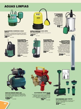 GRUPO DE PRESIÓN PRESX-1200
Grupo de presión ideal para el suministro automático de agua
para uso doméstico, cuerpo bomba en acero inoxidable, presos-
tato y manómetro montados, Deposito 20 l, 1.200W, Caudal máx:
3.700 L/H, Altura máx: 46 m, Aspiración máx: 8 m, racor 1, 1,2 m
de cable, Peso: 13,6 kg.
129,95 €
Ref. 38.684
ELECTROBOMBA BEM20 ROVER
POMPE
Para trasiego de líquidos previamente decantados, como
: AGUA, VINO, LECHE, ACEITE, ACEITE DE OLIVA,
BIODIESEL, ADBLUE, AGUA DE MAR, etc… Altura
máxima de aspiración 3m ( sin válvula de pie ) 8m ( con
válvula de pie ) - Monofásica 230 V - 50 Hz.
76,90 €
Ref. 38.894
BOMBA SUMERGIBLE AGUA LIMPIA
SCP 5000 KÄRCHER
250 W. de potencia. Caudal máximo 5000 l/h. Altura máxima 5 m.
Con interruptor de boya.
49,95 €
Ref. 38.810
electroBOMBA PARA FUENTES
Con 4 cabezales intercambiables.
Motor 230 V / 50 hz. Potencia 38 W. Profundidad máx. de
inmersión 2 m. Caudal máximo 25 l/m. Altura máxima
impulsión 2 m. Peso 2,2 Kg.
33,95 €
Ref. 38.674
ELECTROBOMBA
SUMERGIBLE
AGUAS LIMPIAS
XKS-550 S
Electrobomba sumergible
drenaje aguas sin sólidos en
suspensión INOX. Diámetro
máximo de paso de sólidos 5
mm, Profundidad máxima de
inmersión 5 m, 550 w Caudal
máximo 9.600 l/h, Altura
máxima de impulsión 7,5 m,
flotador incorporado y 10 m
de cable, Peso : 4,9 Kg
69,95 €
Ref. 38.683
ELECTROBOMBA SUMERGIBLE AGUAS
LIMPIAS
4.500 lt./h. 250 W. Electrobomba sumergible para bombeo de aguas
de drerenaje que no contenga sólidos en suspensión. Lista para su
uso y diseñada expresamente para el desagüe de sótanos, garajes y
otros locales inundados.
38,95 €
Ref. 38.682
ELECTROBOMBA
SUMERGIBLE AGUAS
LIMPIAS TENAX-1000
Electrobomba sumergible mul-
ticelular para pozos en bombeo
aguas limpias, 1000W, Caudal
máx. : 5.400 L/H, Altura máx. :
40 m, Ideal para el empleo en
sistemas de agua pluvial y redes
de riego u otras aplicaciones
que requieran una alta presión,
versión automática con interruptor
de flotador, Racor 1”, 10 m de
cable, Peso.: 8,6 kg
99,95 €
Ref. 38.677
ELECTROBOMBA
SUMERGIBLE AGUAS
LIMPIAS EQS-550
Electrobomba sumergible drenaje
aguas sin sólidos en suspensión,
Diámetro máximo de paso de
sólidos 5 mm, Profundidad máxima
de inmersión 5 m, Nivel de achique
2-3mm, 550 w Caudal máximo
10.800 l/h, Altura máxima de
impulsión 8 m, sistema de flotador
incorporado para funcionamiento
en automático con selector para
manual o automático, con nivel de
cebado muy reducido 10-15mm.
Gran capacidad de aspiración e
instalación en pequeños desagües
y arquetas. 10 m de cable. Peso
: 5,0 Kg.
56,95 €
Ref. 38.675
ELECTROBOMBA
SUMERGIBLE AGUAS
LIMPIAS BHP1000
LEADER PUMPS
Monobloc de 4”. Concebida para
aplicaciones domésticas, como
pequeñas utilizaciones de riego,
llenado de depósitos de agua, equipos
de presión, etc. Válvula de retención
integrada en la bomba, condensador
en el interior de la bomba, 1.000W.
Caudal máx: 4.800 L/H, Altura máx:
60 m. Racor 1”, 15 mt de cable, Peso:
7,5 kg (NO APTA PARA SUMERGIR
A PROFUNDIDADES SUPERIORES
A 15 MT).
299,90 €
Ref. 38.908
aguas limpias
50
 