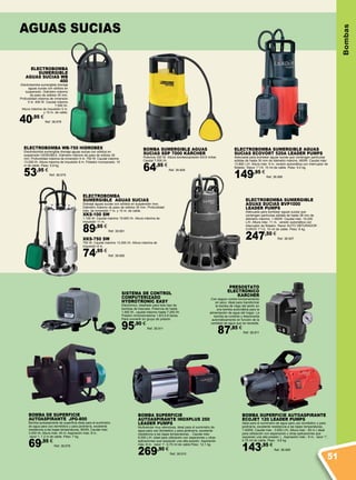 Bombas
BOMBA DE SUPERFICIE
AUTOASPIRANTE JPG-800
Bomba autoaspirante de superficie ideal para el suministro
de agua para uso doméstico y para jardinería, excelente
resistencia a las bajas temperaturas, 800W, Caudal máx:
3.200 l/h, Altura máx: 40 m, Aspiración máx: 8 m,
racor 1, 1,2 m de cable, Peso: 7 kg.
69,95 €
Ref. 38.676
BOMBA SUMERGIBLE AGUAS
SUCIAS SDP 7000 KÄRCHER
Potencia 320 W. Altura bombeo/presión 6/0,6 m/bar.
Caudal 7.000 l/h.
64,95 €
Ref. 38.809
PRESOSTATO
ELECTRÓNICO
KARCHER
Con seguro contra funcionamiento
en seco. Ideal para transformar
la bomba de riego del jardín en
una bomba automática para la
alimentación de agua del hogar. La
bomba se conecta y desconecta
automáticamente en función de la
cantidad de agua que se necesite.
87,85 €
Ref. 38.811
electroBOMBA
SUMERGIBLE AGUAS SUCIAS
Drenaje aguas sucias con sólidos en suspensión inox.
Diámetro máximo de paso de sólidos 35 mm. Profundidad
máx. de inmersión 7 m. y 10 m. de cable.
XKS-100 sW
1.100 W. Caudal máximo 15.600 l/h. Altura máxima de
impulsión 11 m.
89,95 €
Ref. 38.681
XKS-750 SW
750 w. Caudal máximo 13.200 l/h. Altura máxima de
impulsión 8 m.
74,95 €
Ref. 38.680
electroBOMBA
SUMERGIBLE
AGUAS SUCIAS WB
400
Electrobomba sumergible drenaje
aguas sucias con sólidos en
suspensión. Diámetro máximo
de paso de sólidos 35 mm.
Profundidad máxima de inmersión
5 m. 400 W. Caudal máximo
7.500 l/h.
Altura máxima de impulsión 5 m.
y 10 m. de cable.
40,95 €
Ref. 38.678
ELECTROBOMBA WB-750 HIDROBEX
Electrobomba sumergible drenaje aguas sucias con sólidos en
suspensión HIDROBEX. Diámetro máximo de paso de sólidos 35
mm. Profundidad máxima de inmersión 5 m. 750 W. Caudal máximo
13.000 l/h. Altura máxima de impulsión 8 m. Flotador incorporado. 10
m de cable. Peso: 5,9 kg.
53,95 €
Ref. 38.679
ELECTROBOMBA SUMERGIBLE AGUAS
SUCIAS ECOVORT 520A LEADER PUMPS
Adecuada para bombear aguas sucias que contengan partículas
sólidas de hasta 30 mm de diámetro máximo, 650W. Caudal máx:
13.800 L/H. Altura máx: 9 m, versión automática con interruptor de
flotador. Racor 1”1/4, 10 mt de cable. Peso: 5,4 kg.
149,95 €
Ref. 38.906
ELECTROBOMBA SUMERGIBLE
AGUAS SUCIAS BVP1000
LEADER PUMPS
Adecuada para bombear aguas sucias que
contengan partículas sólidas de hasta 38 mm de
diámetro máximo, 1.000W. Caudal máx: 19.200
L/H. Altura máx: 11 m, versión automática con
interruptor de flotador. Racor AUTO OBTURADOR
CURVO 1”1/2, 10 mt de cable. Peso: 8 kg.
247,50 €
Ref. 38.907
BOMBA SUPERFICIE AUTOASPIRANTE
ECOJET 120 LEADER PUMPS
Ideal para el suministro de agua para uso doméstico y para
jardinería, excelente resistencia a las bajas temperaturas,
1.000W, Caudal máx : 3.600 L/H, Altura máx : 50 m ( ideal
para utilización con aspersores u otras aplicaciones que
requieran una alta presión ) , Aspiración máx : 9 m, racor 1”,
0,75 mt de cable, Peso : 9,6 kg
143,95 €
Ref. 38.909
BOMBA SUPERFICIE
AUTOASPIRANTE INOXPLUS 250
LEADER PUMPS
Multicelular muy silenciosa, ideal para el suministro de
agua para uso doméstico y para jardinería, excelente
resistencia a las bajas temperaturas, . Caudal máx:
6.000 L/H, ideal para utilización con aspersores u otras
aplicaciones que requieran una alta presión. Aspiración
máx: 8 m, racor 1”, 0,75 mt de cable.Peso: 12,1 kg.
269,90 €
Ref. 38.910
SISTEMA DE CONTROL
COMPUTERIZADO
HYDROTRONIC EASY
Electrónico, diseñado para todo tipo de
bombas de trasvase. Potencia de hasta
1.500 W., caudal máximo hasta 7.200 l/h.
Presión mínima/máxima 1,8/3,5-8 bares.
Para convertir en grupo de presión.
95,90 €
Ref. 38.911
aguas sucias
51
 