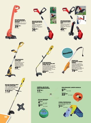 CORTABORDES
XTRIM 555
550 W. Cabezal
semiautomático de 2 hilos.
Regulación telescópica.
Empuñadura regulable.
Cabezal con giro de 180º.
Anchura de corte 33 cm.
49,95 €
Ref. 38.1030
Recortabordes
GL250-QS BLACK &
DECKER
Recortabordes 250W y 23cm de
corte. Sistema de alimentación
por golpeo.
29,95 €
Ref. 38.484
RECORTABORDES
ELÉCTRICO GE-ET
5027
Potencia 500 W. Capacidad
corte 27 cm. Doble Hilo
automático 1,6 mm / 2 x 5 m.
Giratorio 180º. Telescópico y
ajustable.
49,95 €
Ref. 38.522
RECORTABORDES
ELÉCTRICO GC-ET
4025
Potencia 400 W. Capacidad
corte 25 cm. Doble Hilo
automático 1,6 mm / 2 x 5 m.
Giratorio 180º. Telescópico y
ajustable.
39,95 €
Ref. 38.521
CORTABORDES
ELÉCTRICO GARLAND
XTRIM 700 PE
De 1.000 W. situado en la parte alta.
Cabezal automático de 2 hilos con
35 cm de largo de corte. Transmisión
desmontable para facilitar el
almacenaje y transporte. Arnés tipo
bandolera. Peso 4,75 kg.
69,95 €
Ref. 38.1031
HERBICIDA
ELÉCTRICO GREEN
POWER
Green Power es utilizable en
la agricultura biológica, permite
desherbar fácilmente pequeñas
superficies sin productos
químicos, gracias al choque
térmico (600°C) que destruye las
células de las malas hierbas.
79,95 €
Ref. 38.693
VISERA PROFESIONAL
Con pantalla rejilla metálica, regu-
lable en profundidad y altura y con
parasudor frontal.
7,95 €
Ref. 38.467
PROLONGADOR JARDÍN NARANJA
10m 3g1,5.
9,95 €
Ref. 38.489
25m 3g1,5.
22,50 €
Ref. 38.490
NYLON REDONDO
Diámetro 3,0 mm x 15 m.
4,75 €
Ref. 38.465
Diámetro 3,0 mm x 50 m
9,60 €
Ref. 38.466
CABEZAL DE NYLON
PARA DESBROZADORA
De 8 hilos.
11,50 €
Ref. 38.468
Novedad
RECORTABORDES BEST
100 DPE GARLAND
1.000 w. Cabezal semiautomático de
2 hilos y disco metálico. transmisión
en dos piezas para su fácil
almacenamiento y transporte
112,95 €
Ref. 38.1032
58
 