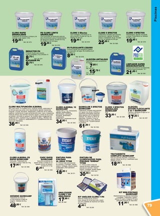 Regalo
Regalo
Piscinas
OXÍGENO QUIMICAMP
Tratamiento sin cloro en
un solo producto a base de
oxígeno. Tabletas de 20 g.
de 5 kg.
48,50 €
Ref. 38.1064
CLORO 3 Efectos
Cloro antialgas y floculante en un
sólo producto. Envase de 5 kg. en
tabletas de 200 grs.
19,95 €
Ref. 38.1074
CLORO 5 EFECTOS
Tratamiento completo para piscinas.
Desinfección, algicida, floculante,
antical y mantenedor de ph. Envase
de 5 kg. en tabletas de 200 grs.
25,00 €
Ref. 38.1080
PS CLORO LENTO
GRANULADO
Cloro granulado de disolución lenta de
alta concentración para el mantenimiento
del agua de la piscina. Envase de 5 kg.
No modifica el pH del agua.
19,95 €
Ref. 38.1072
PS FLOCULANTE LÍQUIDO
Producto líquido que precipita la materia
en suspensión del agua. No modifica el pH
del agua. 5 l.
8,60 €
Ref. 38.1076
LIMPIADOR SUPER
DESINCRUSTANTE
Especial para disolver incrustaciones.
Producto superconcetrado. 10 l.
21,00 €
Ref. 38.1081
REDUCTOR PH
Producto líquido para piscina.
Acción inmediata y muy cómoda. 6 l.
8,75 €
Ref. 38.1077
ELEVADOR PH
8,75 €
Ref. 38.1078
CLORO RAPID
GRANULADOS
Tratamiento de arranque o choque y de
cloración super rápido. 5 KG.
19,95 €
Ref. 38.1073
ALGICIDA
ACCIÓN FLOCULANTE
3 en 1 QUIMICAMP
Clarifica y abrillanta el agua en un
solo producto. 5 l.
17,45 €
Ref. 38.1057
CLORO 3 EFECTOS
GRANULADO
QUIMICAMP
5 kg.
33,95 €
Ref. 38.1065
CLORO ALBORAL 10
QUIMICAMP
Tableta 200 g. 5 kg. Anticalcáreo,
algicida, bacteriostático,
desinfectante, clarificante,
floculante, abrillantador,
estabilizante,
bactericida y mantenedor de pH.
34,95 €
Ref. 38.1063
CLORO MULTIFUNCIÓN ALBORAL
90% cloro activo, no modifica el ph. Producto clorado, potenciado en
su fórmula para que actúe como desinfectante algicida, bactericida,
fungicida, virucida, floculante, estabilizante y destructor de la materia
orgánica, manteniendo el agua perfectamente sana, clara y trasparente.
Producto idóneo para eliminar manchas negras y verdes de las juntas
del gresite y del suelo en general. No contiene sales inorgánicas sin
sulfato de cobre. Contiene 5 kg. en tabletas de 200 g. Regalo de
algiCIda 5 l. (Para el saneamiento y conservación del
agua de piscinas).
36,40 €
Ref. 38.1056
CLORO ALBORAL PS
RAPID QUIMICAMP
Granulado. Tratamiento de
arranque o choque. Bote de 2 Kg.
17,90 €
Ref. 38.1068
CHOC RAPID
QUIMICAMP
Soluciona problemas de
aguas verdes o turbias en un
espacio mínimo de tiempo.
Envase de 0,5 kg.
6,25 €
Ref. 38.1055
PINTURA DE
CLOROCAUCHO PARA
PISCINAS “SIRENA”
TITÁN
4 l. Pintura mate a base de
resinas acrílicas, especial para
piscinas de cemento. Interior-
exterior. Antialgas, secado rápido
y fácil aplicación. Color azul.
30,95 €
Ref. 38.722
PINTURA PARA
PISCINAS
AL AGUA TITÁN
4 l. Pintura mate para piscinas
de cemento u hormigón. Interior-
exterior. Antialgas, secado rápido,
ininflamable y fácil aplicación.
Color azul.
18,95 €
Ref. 38.721
ANALIZADOR
CLORO Y PH
ANALÓGICO
17,90 €
Ref. 38.1067
KIT MINI-PISCINAS
QUIMICAMP
Mantenimiento de piscinas hinchables
y portátiles. Tratamiento “dúplex”:
alboral PS rapid y Catigene PS para
pequeñas piscinas sin depurador.
11,90 €
Ref. 38.1066
TRATAMIENTO
COMPLETO QUIMICAMP
Para las piscinas elevadas, incluyendo
algicida, alboral de 20 g. y dosificador para
pastillas de 20 g.
18,50 €
Ref. 38.1058
QUIMICLOR 5 EFECTOS
QUIMICAMP
Tratamiento completo para piscinas
con aguas muy duras o difíciles o
ausencias prolongadas (después,
debe seguirse con el tratamiento
habitual). No utilizar en filtros de
diatomeas. Contiene 10 kg. en
tabletas de 200 g. 2 kg. gratis
+ Regalo de 1 dosificador
flotante.
61,95 €
Ref. 38.1054
ALGICIDA ANTIALGAS
Desinfectante para saneamiento
de aguas.
5 L 7,85 €
Ref. 38.1071
10 L 15,75 €
Ref. 38.1079
CLORO 4 EFECTOS
Desinfectante, algicida, floculante
y antical. Presentación en tabletas
de 200 g. 5 kg.
19,95 €
Ref. 38.1075
KIT ANÁLISIS CLORO Y PH
Mide los niveles de pH, bromo y
cloro. Incluye 20 ml de fenol rojo y reacti-
vos OTO. Botellas de reactivos con tapas
de seguridad.
4,40 €
Ref. 38.298
79
 