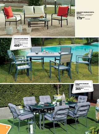 CONJUNTO MUEBLES METAL
MANILA
Mesilla 93x66x40cm.. 2 sillas 60x59x83cm.
Sofá 114x59x83cm. Cojín y almohadas
incluidas.
179,00 €
Ref. 38.208
CONJUNTO POLYWOOD
Estructura de aluminio y detalles en
resina compactada imitación madera.
Compuesto de:
Mesa de medidas: 150 x 90 x 72 cm.
6 sillas de medidas: 56 x 55 x 89 cm.
495,00 €
Ref. 38.216
CONJUNTO MUEBLES
ACERO
Compuesto de: Mesa 180x80x73 cm.
Tablero de cristal. 6 sillones 61x61x84 cm.
365,00 €
Ref. 38.172
8
 