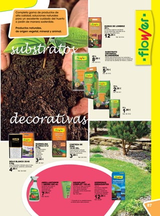 substratos
decorativas
SUBSTRATO
UNIVERSAL
BLUMENERDE
Idóneo para proporcionar los nutrientes y
características apropiadas para el desarrollo
de todo tipo de plantas de interior y exterior.
40 L
8,50 €
Ref. 38.1013
HUMUS DE LOMBRIZ
20 L.
Enmienda orgánica resultante
de los estiércoles naturales de la
lombriz roja californiana.
12,25 €
Ref. 38.1014
10 L
2,35 €
Ref. 38.1011
25 L
5,70 €
Ref. 38.1015
5 L
1,50 €
Ref. 38.1012
MARMOLINA
BLANCA 9/12
8 Kg.
Árido decorativo
indicado para
el diseño
de jardines,
parterres,
jardineras.
3,95 €
Ref. 38.1021
CORTEZA DE
PINO
15/30 20L.
Especialmente indicado
para el diseño de jardines,
parterres, jardineras.
3,99 €
Ref. 38.1018
BOLO BLANCO 20/40
5 Kg.
Árido decorativo indicado para el dise-
ño de jardines, parterres, jardineras.
4,65 €
Ref. 38.1020
HORMONAS
ENRAIZANTES
100 ml.
Hormonas vegetales
que inducen a la
emisión y desarrollo
de raíces en esquejes
y estaquillas leñosas.
12,95 €
Ref. 38.987
AQUAPLANT
COMPLET 150 ml.
Permite un riego controlado
de la planta de hasta un
mes, aporta defensas
naturales contra situaciones
de estrés.
Ref. 38.1008 *
ABRILLANTADOR
+ ABONO 500 ml.
Abrillanta las hojas al
tiempo que aporta
nutrientes por
absorción foliar.
7,70 €
Ref. 38.972
Completa gama de productos de
alta calidad, soluciones naturales
para un excelente cuidado del huerto
o jardín de manera sostenible.
Productos naturales,
de origen vegetal, mineral y animal.
* Consulte en su establecimiento
la oferta sobre este producto.
87
 