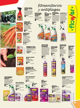 ANTIHORMIGAS
CEBO TRAMPA
BLÍSTER
Insecticida en forma de gel-
cebo, atrayente y altamente
apetente para todo tipo de
hormigas, listo para usar,
con efecto duradero en el
control de hormigas.
6,95 €
Ref. 38.992
Anti
Hormigas
gel 8 g
Cebo gel muy
atrayente para el
control de hormigas.
6,75 €
Ref. 38.1001
Anti Cucarachas
Insecticida de alta eficacia
diseñado para el control de
cucarachas.
L.U. 750 ml
7,95 €
Ref. 38.1005
Cebo Fin
moscas 20 g,
100 g
Insecticida granulado que
atrae y mata moscas gra-
cias a sus feromonas.
2,95 €
Ref. 38.1006
ANTICARACOLES TAL-
QUERA
Molusquicida con cierta actividad
insecticida, presentado
como microgranulado de gran duración
y resistencia a la humedad para aplicar
directamente al suelo, específicamente
indicado para combatir toda clase
de caracoles, limacos y babosas en
jardines y huertos.
250 gr.
4,50 €
Ref. 38.1000
fitosanitarios
y antiplagas
Repelente
insectos
uso
cutáneo
150 ml
Spray repelente
que forma una
barrera protectora
de olor agradable
que ahuyenta los
mosquitos,
moscas y tábanos.
8,50 €
Ref. 38.997
Citronela Gel
Repelente de
mosquitos 125 g
Gel natural a base de Citronela que
actúa ahuyentando los mosquitos y
perfumando el ambiente.
3,30 €
Ref. 38.993
Insecticida
Fin Mosqui-
tos
Int./ Ext.
650 cc
Insecticida en
aerosol concentrado
crea un espacio
protector de hasta 8
h en habitaciones,
terrazas, balcones y
jardines
7,90 €
Ref. 38.995
INSECTICIDA
FIN AVISPAS
800 CC
Insecticida de alta
concentración muy
eficaz para el control
de avispas y sus
nidos.
9,50 €
Ref. 38.1003
INSECTICIDA
EN LACA FIN
RASTREROS
De larga persistencia, di-
señado para el control de
insectos rastreros. Ideal
para el control de hormi-
gas, cucarachas, ácaros,
arañas, ciempiés…Su
especial formulación en
laca dota al producto de
un buen efecto residual,
controlando posteriores
infestaciones.
8,95 €
Ref. 38.1004
Insecticida
Polivalente
Sistémico
750 ml
Insecticida listo uso
sistémico con elevada
eficacia a bajas dosis.
8,75 €
Ref. 38.1024
Anti
Taladro del
Geranio
1000 ml
Insecticida muy eficaz
contra el barrenador
(oruga) que ataca los
geranios
11,80 €
Ref. 38.1022
FUNGICIDA
POLIVALENTE
750ML
Fungicida para aplicar
directamente sin diluir,
sistémico, desarrollado
para el control preven-
tivo y curativo de diver-
sas enfermedades pro-
vocadas por hongos
(oídio, roya, moteado,
antracnosis…).
9,50 €
Ref. 38.985
ACARICIDA 1L
Acaricida dotado de
gran efecto de choque
y larga persistencia,
para el control de
formas móviles de
ácaros (arañas rojas y
amarillas) que atacan
diversos grupos de
plantas (hortícolas,
ornamentales).
10,75 €
Ref. 38.984
Anti Pulgones
50 ml
Insecticida líquido
concentrado sistémico
que actúa por contacto
e ingestión.
6,75 €
Ref. 38.983
Insecticida
UNIVERSAL
100 ml
Insecticida piretroide
polivalente que actúa
por contacto e ingestión
contra numerosos
insectos del jardín y
de la huerta (pulgón,
escarabajo de la patata,
mosca blanca, orugas...).
11,25 €
Ref. 38.982
Herbicida Total
Sistémico 350 ml
Herbicida líquido concentrado
no selectivo de acción
sistemática para el control de
malas hierbas
13,95 €
Ref. 38.986
INSECTICIDA-
ACARICIDA
DOBLE ACCIÓN
2 x 15ML
Insecticida altamente
activo, que actúa por
contacto e ingestión
contra tips, pulgones,
orugas, mosca blanca, y
araña roja.
9,95 €
Ref. 38.981
AFIDOR TRIPLE
ACCIÓN AFIDOR
500ML
Fitosanitario Triple acción
para el control de pulgones,
orugas, ácaros y oídio en
las plantas ornamentales
del hogar (balcón, terrazas,
patios…) y del jardín.
6,95 €
Ref. 38.1023
Anti Hormigas
Insecticida para el control de
hormigas y otros insectos.
L.U. 750 ml
7,95 €
Ref. 38.999
Granulado 400 g.
5,95 €
Ref. 38.1002
Cebo Gel
6,95 €
Ref. 38.1007
89
 