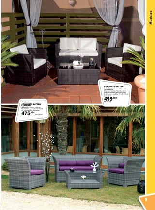 Muebles
CONJUNTO RATTAN
Aluminio y polietileno imitación rattan.
Compuesto de:
Mesa con medidas: 90 x 50 x 35 cm.
Sofá con medidas 140 x 76 x 70 cm.
2 sillones con medidas: 73 x 67 x 70 cm
Con cojines.
495,00 €
Ref. 38.215
CONJUNTO RATTAN
CONFORT
Mesilla 90x51x44cm. 2 sillones
70x64x77cm. y un sofá 130x64x77
cm. Con cojines y almohadas.
475,00 €
Ref. 38.207
9
 