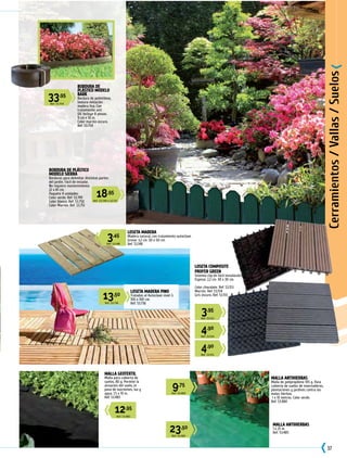 37
3,45
Ref. 53.148
3,95
Ref. 53.153
4,90
Ref. 53.154
4,90
Ref. 53.155
12,95
Ref. 53.483
9,75
Ref. 53.484
23,50
Ref. 53.485
13,50
Ref. 53.736
18,95
Ref. 53.749 o 53.751
33,95
Ref. 53.754
MALLA ANTIHIERBAS
Malla de polipropileno 105 g. Para
cubierta de suelos de invernaderos,
plantaciones y jardines contra las
malas hierbas.
1 x 10 metros. Color verde.
Ref. 53.484
MALLA ANTIHIERBAS
1 x 25 m.
Ref. 53.485
MALLA GEOTEXTIL
Malla para cubierta de
suelos, 80 g. Permite la
aireación del suelo, el
paso de nutrientes, luz y
agua. 1,5 x 10 m.
Ref. 53.483
LOSETA COMPOSITE
PROFER GREEN
Sistema clip de fácil instalación.
Espesor 2,2 cm. 30 x 30 cm.
Color chocolate. Ref. 53.153
Marrón. Ref. 53.154
Gris oscuro. Ref. 53.155
LOSETA MADERA
Madera natural, con tratamiento autoclave.
Grosor 3,2 cm. 50 x 50 cm.
Ref. 53.148
Cerramientos/Vallas/Suelos
LOSETA MADERA PINO
Tratadas al Autoclave nivel 3.
100 x 100 cm.
Ref. 53.736
BORDURA DE PLÁSTICO
MODELO SIERRA
Borduras para delimitar distintas partes
del jardín. Fácil de instalar.
No requiere mantenimiento.
22 x 81 cm.
Paquete 4 unidades.
Color verde. Ref. 53.749
Color blanco. Ref. 53.750
Color Marrón. Ref. 53.751
BORDURA DE
PLÁSTICO MODELO
BARK
Bordura de polietileno,
textura imitación
madera lisa. Con
tratamiento anti
UV. Incluye 8 pinzas.
9 cm x 10 m.
Color marrón oscuro.
Ref. 53.754
 