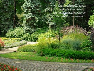 Et, dans les charmilles vertes, Les roses dorment debout, Et sont des bouches ouvertes Pour ne rien dire du tout. 