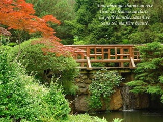 Tout objet qui charme ou rêve Tient des femmes sa clarté ; La perle blanche, sans Eve, Sans toi, ma fière beauté, 