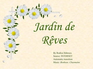 Jardin de Rêves By Rodica  Stătescu Source: INTERNET Automatic transition Music:   Bonheur,   Charmaine 