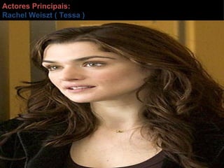 Actores Principais: Rachel Weiszt ( Tessa ) 