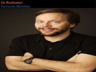 Do Realizador: Fernando Meirelles 
