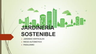 JARDINERÍA
SOSTENIBLE
 JARDINES VERTICALES
 RIEGO AUTOMÁTICO
 PAISAJISMO
 