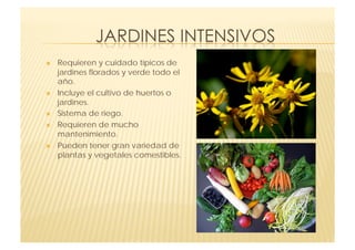     Requieren y cuidado típicos de
     jardines florados y verde todo el
     año.
    Incluye el cultivo de huertos o
     jardines.
    Sistema de riego.
    Requieren de mucho
     mantenimiento.
    Pueden tener gran variedad de
     plantas y vegetales comestibles.
 