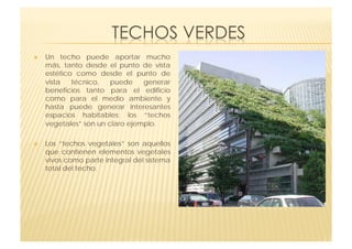     Un techo puede aportar mucho
     más, tanto desde el punto de vista
     estético como desde el punto de
     vista   técnico,   puede    generar
     beneficios tanto para el edificio
     como para el medio ambiente y
     hasta puede generar interesantes
     espacios habitables; los “techos
     vegetales” son un claro ejemplo.

    Los “techos vegetales” son aquellos
     que contienen elementos vegetales
     vivos como parte integral del sistema
     total del techo.
 