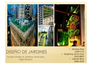 •  Daniela Ruiz
                                                     20091112
                                      •  Stephany de la Cruz
Techos Verdes & Jardines Verticales                 2010-0893
          Olga Roberts                        •  Lisbeth Silva
                                                    2008-2038
 