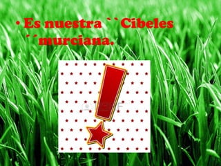 • Es nuestra ``Cibeles
´´murciana.
 