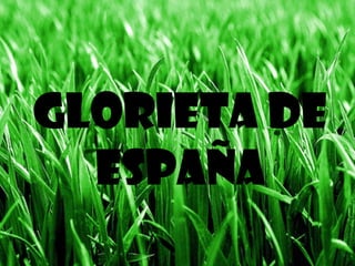 GLORIETA DE
ESPAÑA
 