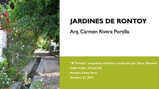 JARDINES DE RONTOY
Arq. Carmen Rivera Portilla
“ATiempo” programa televisivo conducido por Oscar Nazario
Cable Color (Canal 36)
Huacho, Lima, Perú
Octubre 27, 2017
 