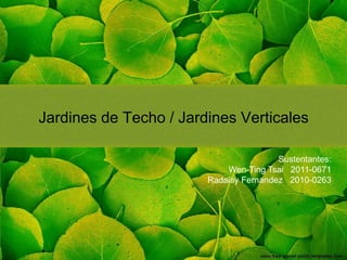 Jardines de Techo / Jardines Verticales
Sustentantes:
Wen-Ting Tsai 2011-0671
Radaisy Fernandez 2010-0263

 