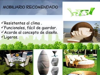 Mobiliario recomendado


Resistentes al clima .
Funcionales, fácil de guardar.
Acorde al concepto de diseño.
Ligeros.
 