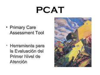 PCAT
• Primary Care
Assessment Tool
• Herramienta paraHerramienta para
la Evaluación della Evaluación del
Primer Nivel dePrimer Nivel de
AtenciónAtención
 
