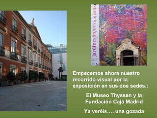 Empecemos ahora nuestro recorrido visual por la exposición en sus dos sedes.: El Museo Thyssen y la Fundación Caja Madrid Ya veréis…. una gozada 