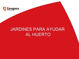 JARDINES PARA AYUDAR 
AL HUERTO 
 