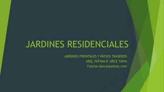 JARDINES RESIDENCIALES
JARDINES FRONTALES Y PATIOS TRASEROS
ARQ. FATIMA D´ARCE TAPIA
Fatima-darce@yahoo.com
 